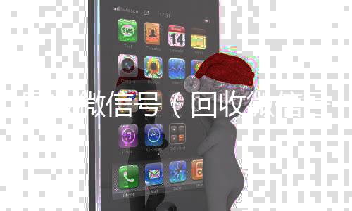 回收微信号（回收微信号回收微信号干嘛用的）
