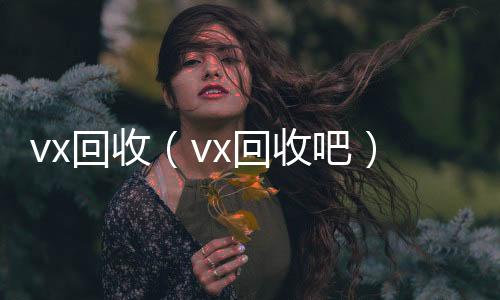 vx回收24小时收微信靠谱回收（vx回收吧）